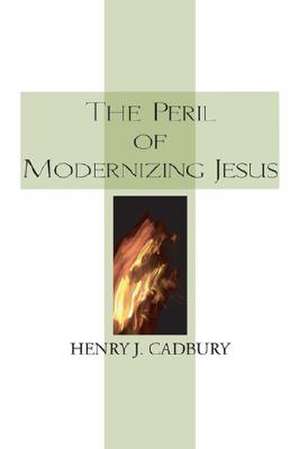 The Peril of Modernizing Jesus de Henry J. Cadbury