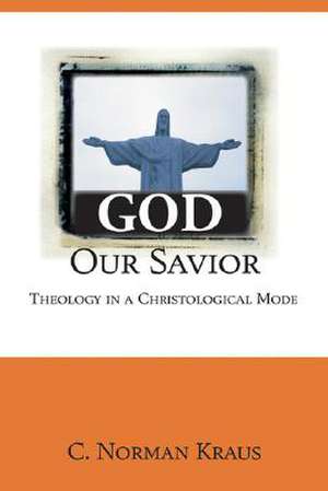 God Our Savior: Theology in a Christological Mode de C. Norman Kraus