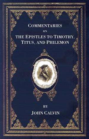 Commentaries on the Epistles to Timothy, Titus, and Philemon de John Calvin