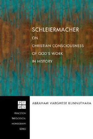 Schleiermacher on Christian Consciousness of God's Work in History de Abraham Varghese Kunnuthara