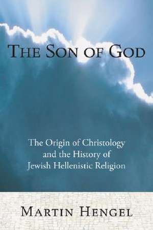 The Son of God: The Origin of Christology and the History of Jewish-Hellenistic Religion de Martin Hengel