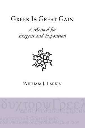 Greek Is Great Gain: A Method for Exegesis and Exposition de Jr. Larkin, William J.