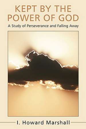 Kept by the Power of God: A Study of Perseverance and Falling Away de I. Howard Marshall