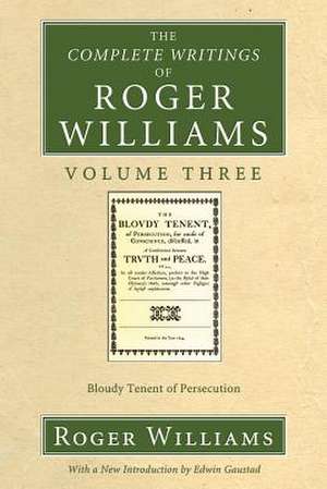 The Complete Writings of Roger Williams Volume Three: Bloudy Tenent of Persecution de Roger Williams