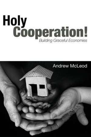 Holy Cooperation!: Building Graceful Economies de Andrew McLeod