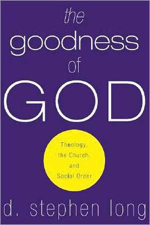 The Goodness of God: Theology, the Church, and Social Order de D. Stephen Long