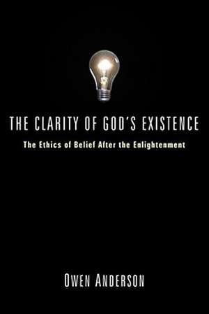 The Clarity of God's Existence: The Ethics of Belief After the Enlightenment de Owen Anderson