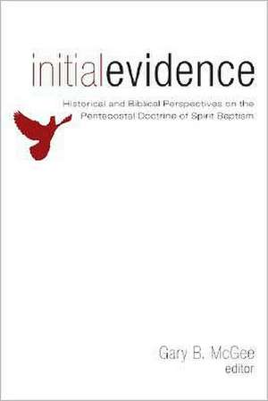 Initial Evidence: Historical and Biblical Perspectives on the Pentecostal Doctrine of Spirit Baptism de Gary B. McGee