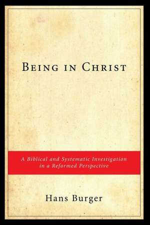 Being in Christ: A Biblical and Systematic Investigation in a Reformed Perspective de Hans Burger