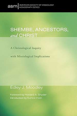 Shembe, Ancestors, and Christ: A Christological Inquiry with Missiological Implications de Edley J. Moodley