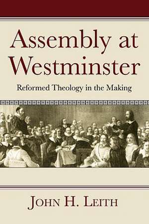 Assembly at Westminster: Reformed Theology in the Making de John H. Leith