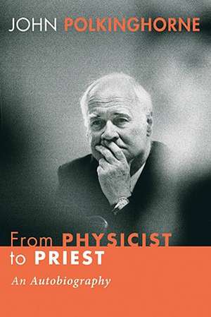 From Physicist to Priest: An Autobiography de John Polkinghorne