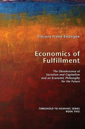 Economics of Fulfillment: The Obsolescence of Socialism and Capitalism and an Economic Philosophy for the Future de Vincent Frank Bedogne