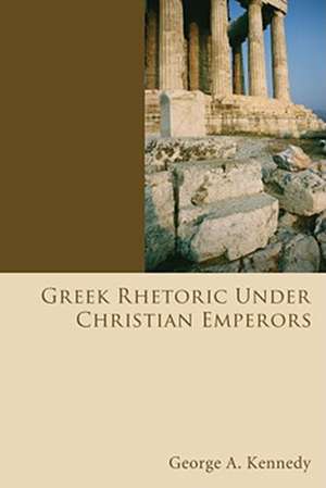 Greek Rhetoric Under Christian Emperors de George Alexander Kennedy