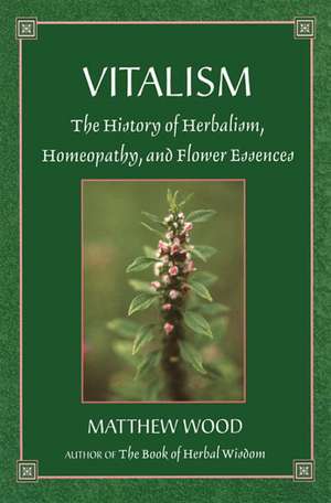 Vitalism: The History of Herbalism, Homeopathy, and Flower Essences de Matthew Wood