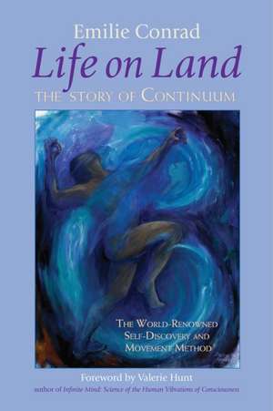 Life on Land: The Story of Continuum, the World-Renowned Self-Discovery and Movement Method de Emilie Conrad