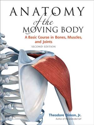 Anatomy of the Moving Body: A Basic Course in Bones, Muscles, and Joints de Theodore, Jr. Dimon