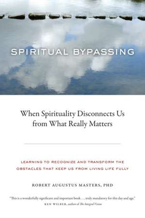 Spiritual Bypassing: When Spirituality Disconnects Us from What Really Matters de Robert Augustus Masters