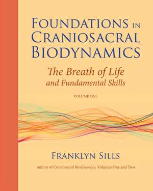 Foundations in Craniosacral Biodynamics, Volume One: The Breath of Life and Fundamental Skills de Franklyn Sills