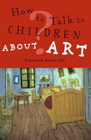 How to Talk to Children about Art de Francoise Barbe-Gall