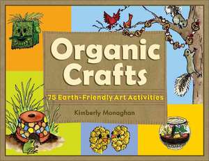 Organic Crafts: 75 Earth-Friendly Art Activities de Kimberly Monaghan