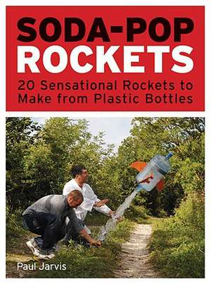 Soda-Pop Rockets: 20 Sensational Projects to Make from Plastic Bottles de Paul Jarvis