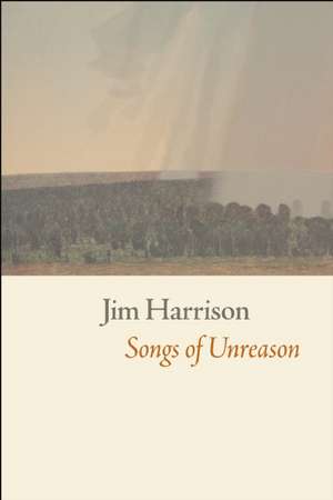 Songs of Unreason de Jim Harrison