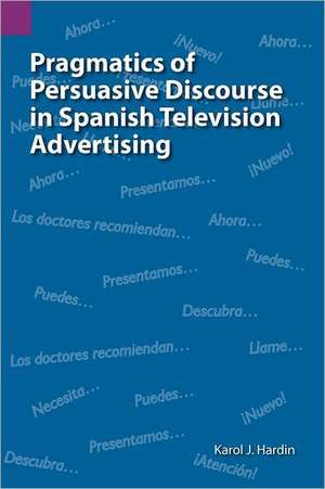 Pragmatics of Persuasive Discourse in Spanish Television Advertising de Karol J. Hardin