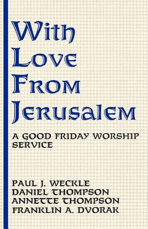 With Love from Jerusalem: A Good Friday Worship Service de Paul J. Weckle