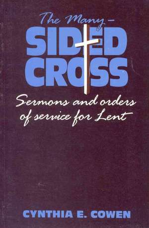 The Many-Sided Cross: Sermons and Orders of Service for Lent de Cynthia E. Cowen