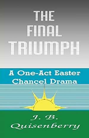 The Final Triumph: A One-Act Easter Chancel Drama de J. B. Quisenberry