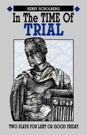 In the Time of Trial: Two Plays for Lent or Good Friday de Henry Scholberg