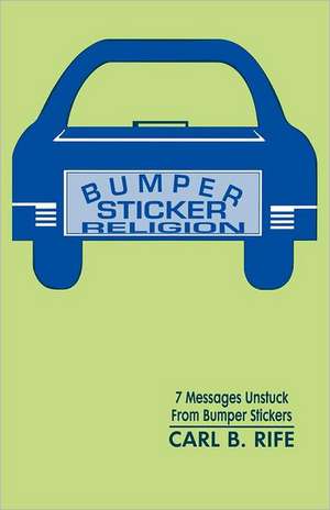 Bumper Sticker Religion: 7 Messages Unstuck from Bumper Stickers de Carl B. Rife