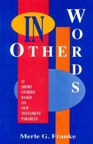 In Other Words: 12 Short Stories Based on New Testament Parables de Merle G. Franke