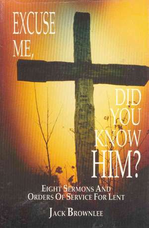 Excuse Me, Did You Know Him?: Eight Sermons and Orders of Service for Lent de John C. Brownlee