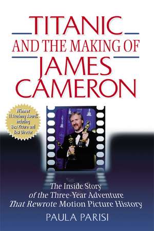 Titanic and the Making of James Cameron de Paula Parisi