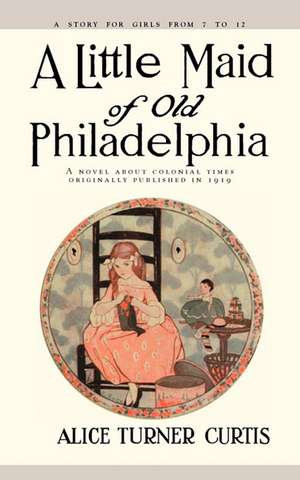 Little Maid of Old Philadelphia de Alice Turner Curtis