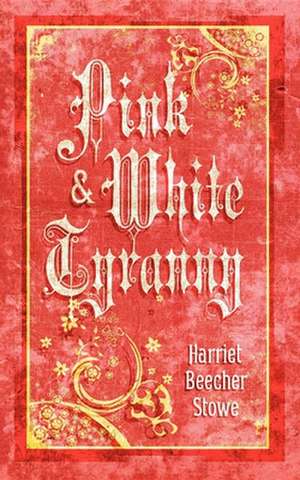 Pink and White Tyranny de Harriet Beecher Stowe