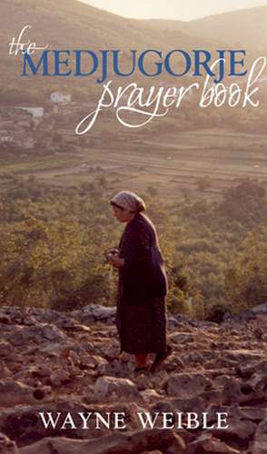 The Medjugorje Prayer Book: Powerful Prayers from the Apparitions of the Blessed Virgin Mary in Medjugorje de Wayne Weible