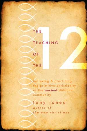 The Teaching of the 12: Believing & Practicing the Primitive Christianity of the Ancient Didache Community de Tony Jones