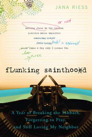 Flunking Sainthood: A Year of Breaking the Sabbath, Forgetting to Pray, and Still Loving My Neighbor de Jana Riess