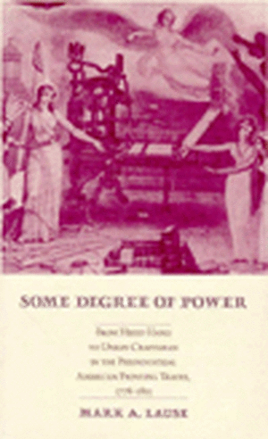 Some Degree of Power: From Hired Hand to Union Craftsman in the Preindustrial American Printing Trades 1778-1815 de Mark Lause