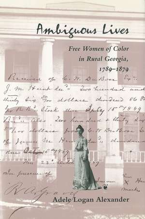 Ambiguous Lives: Free Women of Color in Rural Georgia, 1789–1879 de Adele Logan Alexander