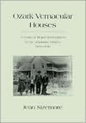 Ozark Vernacular Houses: A Study of Rural Homeplaces in the Arkansas Ozarks, 1830-1930 de Jean Sizemore