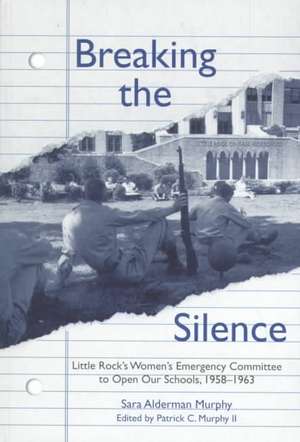 Breaking the Silence: The Little Rock Women's Emergency Committee to Open Our Schools, 1958–1963 de Sara Murphy