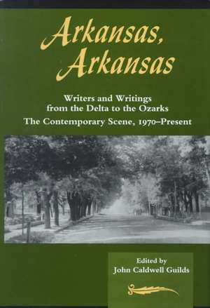 Arkansas, Arkansas Volume 2: Writers and Writings from the Delta to the Ozarks,The Contemporary Scene, 1970–present de john Guilds