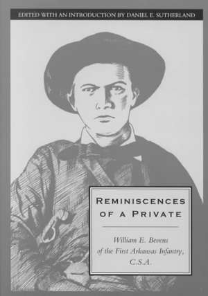 Reminiscences of a Private: William E. Bevens of the First Arkansas Infantry C.S.A. de Daniel E. Sutherland