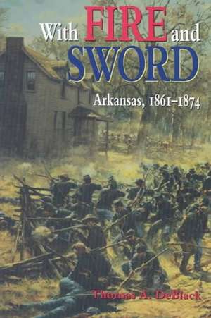 With Fire and Sword: Arkansas, 1861-1874 de Thomas A. Deblack