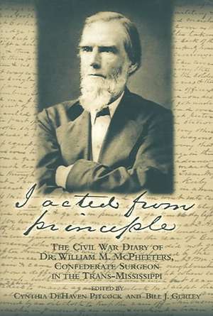 I Acted from Principle: The Civil War Diary of Dr. William M. McPheeters, Confederate Surgeon in the Trans-Mississippi de Cynthia DeHaven Pitcock