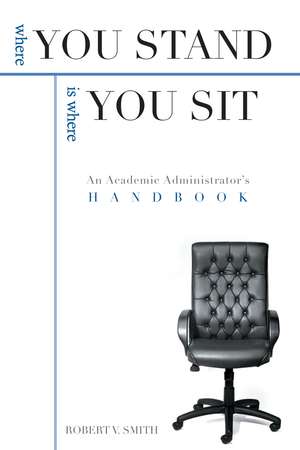 Where You Stand Is Where You Sit: An Academic Administrator's Handbook de Robert V. Smith